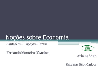 Noções sobre Economia
Santarém – Tapajós – Brasil
Fernando Monteiro D‟Andrea
Aula 14 de 20
Sistemas Econômicos
 