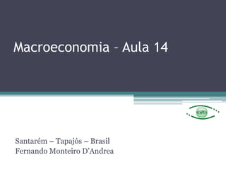 Macroeconomia – Aula 14
Santarém – Tapajós – Brasil
Fernando Monteiro D‟Andrea
 