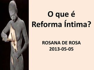 O que é
Reforma Íntima?
ROSANA DE ROSA
2013-05-05
 