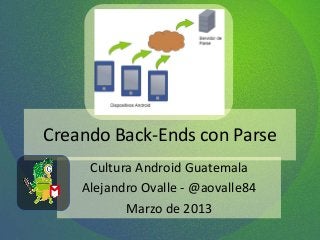 Creando Back-Ends con Parse
Cultura Android Guatemala
Alejandro Ovalle - @aovalle84
Marzo de 2013
 