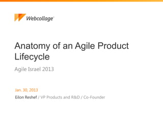 1
Agile Israel 2013
Anatomy of an Agile Product
Lifecycle
Jan. 30, 2013
Eilon Reshef / VP Products and R&D / Co-Founder
 