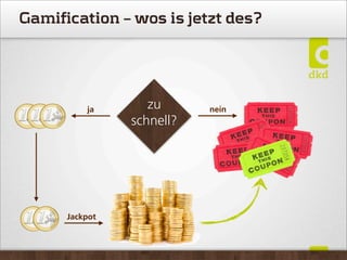 Gamification – wos is jetzt des?
ja zu
schnell?
nein
Jackpot
 