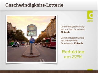 Geschwindigkeits-Lotterie
Durschnittsgeschwindig-
keit vor dem Experiment:
32 km/h
Durschnittsgeschwindig-
keit während des
Experiments: 25 km/h
Reduktion
um 22%
 
