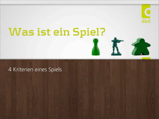 Was ist ein Spiel?
4 Kriterien eines Spiels
 