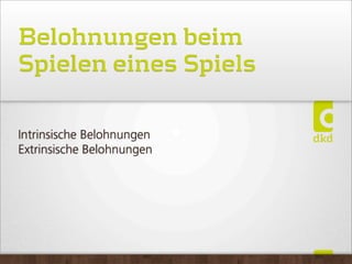 Belohnungen beim
Spielen eines Spiels
Intrinsische Belohnungen
Extrinsische Belohnungen
 