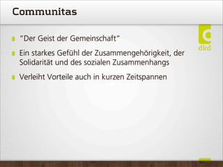 Communitas
“Der Geist der Gemeinschaft”
Ein starkes Gefühl der Zusammengehörigkeit, der
Solidarität und des sozialen Zusammenhangs
Verleiht Vorteile auch in kurzen Zeitspannen
 