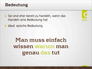 Bedeutung
Sie sind eher bereit zu handeln, wenn das
Handeln eine Bedeutung hat
Ideal: epische Bedeutung
Man muss einfach
wissen warum man
genau das tut
 