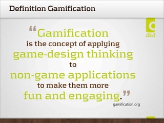 Definition Gamification
Gamification
is the concept of applying
game-design thinking
to
non-game applications
to make them more
fun and engaging.
“
”gamiﬁcation.org
 