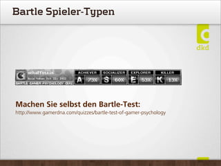 Bartle Spieler-Typen
Machen Sie selbst den Bartle-Test:
http://www.gamerdna.com/quizzes/bartle-test-of-gamer-psychology
 
