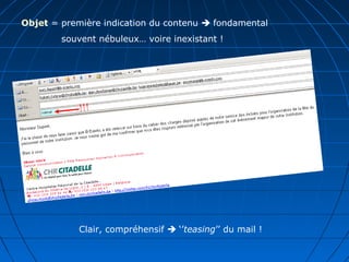 Objet = première indication du contenu  fondamental
souvent nébuleux… voire inexistant !
Clair, compréhensif  ‘’teasing’’ du mail !
 