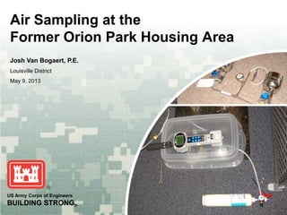 US Army Corps of Engineers
BUILDING STRONG®
Air Sampling at the
Former Orion Park Housing Area
Josh Van Bogaert, P.E.
Louisville District
May 9, 2013
 