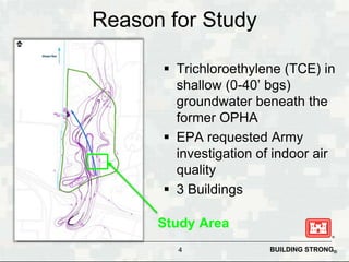 BUILDING STRONG®
Reason for Study
 Trichloroethylene (TCE) in
shallow (0-40’ bgs)
groundwater beneath the
former OPHA
 E...