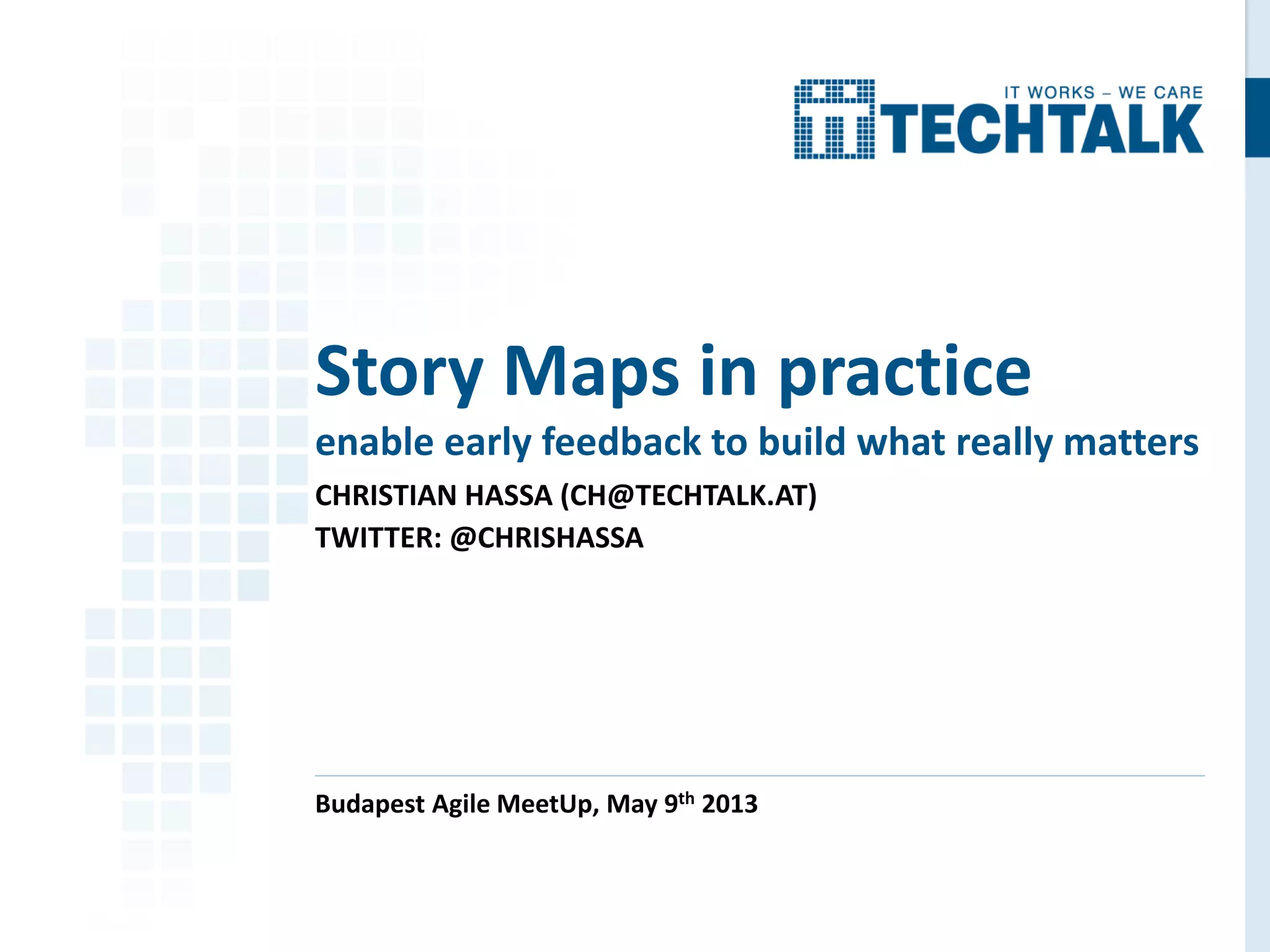 CHRISTIAN HASSA (CH@TECHTALK.AT)
TWITTER: @CHRISHASSA
Budapest Agile MeetUp, May 9th 2013
Story Maps in practice
enable early feedback to build what really matters
 