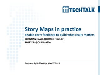 CHRISTIAN HASSA (CH@TECHTALK.AT)
TWITTER: @CHRISHASSA
Budapest Agile MeetUp, May 9th 2013
Story Maps in practice
enable early feedback to build what really matters
 