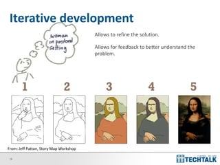 19
Iterative development
1 2 3
Allows to refine the solution.
Allows for feedback to better understand the
problem.
4 5
From: Jeff Patton, Story Map Workshop
 