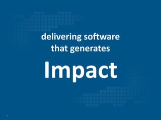 8
delivering software
that generates
Impact
 