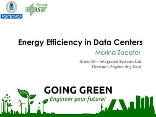 Energy Efficiency in Data Centers
Marina Zapater
Marina Zapater | Going Green1
GreenLSI – Integrated Systems Lab
Electronic Engineering Dept
Green
 
