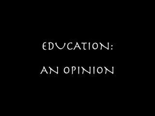 EDUCATION: 

AN OPINION
 