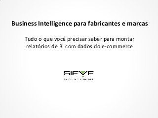 Business Intelligence para fabricantes e marcas
Tudo o que você precisar saber para montar
relatórios de BI com dados do e-commerce
 