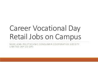 Career Vocational Day 
Retail Jobs on Campus
NGEE ANN POLYTECHNIC CONSUMER COOPERATIVE SOCIETY 
LIMITED (NP CO‐OP)
 