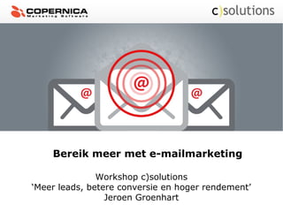 Bereik meer met e-mailmarketing
Workshop c)solutions
‘Meer leads, betere conversie en hoger rendement’
Jeroen Groenhart
 