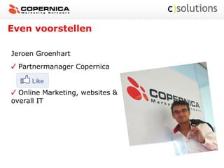Even voorstellen
Jeroen Groenhart
Partnermanager Copernica
Online Marketing, websites &
overall IT
 