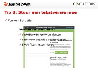 Tip 8: Stuur een tekstversie mee
Voorkom frustratie!
Waarom een tekstversie?
Voorkeur van sommige klanten
Beter voor bepaalde boodschappen
SPAM filters letten hier op!
 