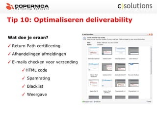 Tip 10: Optimaliseren deliverability
Wat doe je eraan?
Return Path certificering
Afhandelingen afmeldingen
E-mails checken voor verzending
HTML code
Spamrating
Blacklist
Weergave
 
