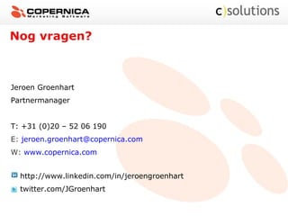 Nog vragen?
Jeroen Groenhart
Partnermanager
T: +31 (0)20 – 52 06 190
E: jeroen.groenhart@copernica.com
W: www.copernica.com
http://www.linkedin.com/in/jeroengroenhart
twitter.com/JGroenhart
 
