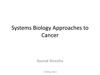Systems Biology Approaches to
Cancer
Raunak Shrestha
14 May 2013
 