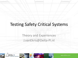 Testing Safety Critical Systems
Theory and Experiences
J.vanEkris@Delta-Pi.nl
 