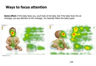 Ways to focus attention
usableworld.com.au
Same effect: If the baby faces you, you‟ll look at the baby. But if the baby faces the ad
message, you pay attention to the message. You basically follow the baby‟s gaze.
139
 