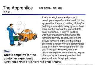http://www.slideshare.net/Enthiosys/collaborating-with-customers-using-innovation-game
(고객이 제품과 서비스를 사용하는 방식과 관계를 이해핚다)
견습공
고객 현장에서 직접 체험
 