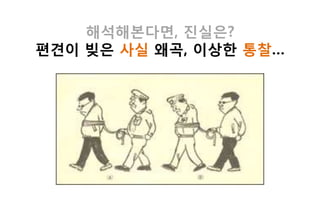 해석해본다면, 짂실은?
편견이 빚은 사실 왜곡, 이상핚 통찰…
 