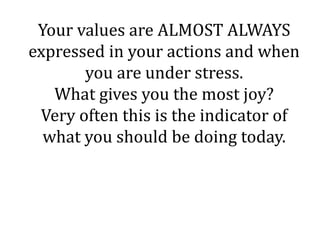 Your values are ALMOST ALWAYS
expressed in your actions and when
you are under stress.
What gives you the most joy?
Very o...