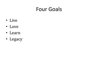 Four Goals
•
•
•
•

Live
Love
Learn
Legacy

 
