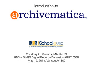 Courtney C. Mumma, MAS/MLIS
UBC – SLAIS Digital Records Forensics ARST 556B
May 15, 2013, Vancouver, BC
Introduction to
 
