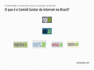 A liberdade na Internet está em perigo no Brasil?
O que é o Comitê Gestor da Internet no Brasil?
tatianeps.net
 