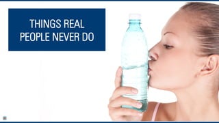 THINGS REAL
PEOPLE NEVER DO
 