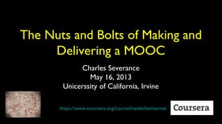 The Nuts and Bolts of Making and
Delivering a MOOC
Charles Severance
May 16, 2013
Unicerssity of California, Irvine
https://www.coursera.org/course/insidetheinternet
 