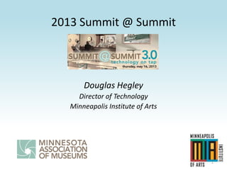 2013 Summit @ Summit
Douglas Hegley
Director of Technology
Minneapolis Institute of Arts
1
 