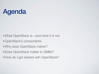 •What OpenStack is—and what it is not
•OpenStack’s components
•Why does OpenStack matter?
•Does OpenStack matter to SMBs?
•How do I get started with OpenStack?
Agenda
 