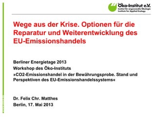 Wege aus der Krise. Optionen für die
Reparatur und Weiterentwicklung des
EU-Emissionshandels
Berliner Energietage 2013
Wor...