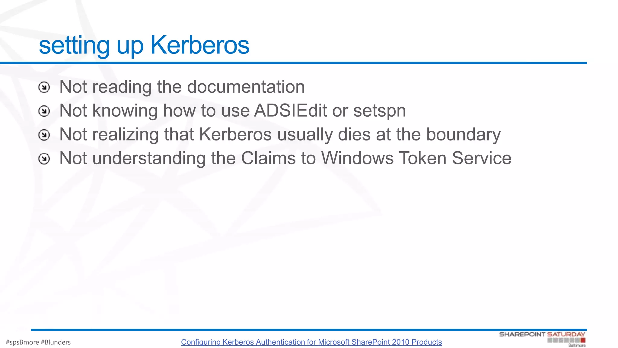 #spsBmore #Blunders
setting up Kerberos
Configuring Kerberos Authentication for Microsoft SharePoint 2010 Products
 