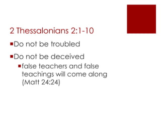 2 Thessalonians 2:1-10
Do not be troubled
Do not be deceived
false teachers and false
teachings will come along
(Matt 24:24)
 