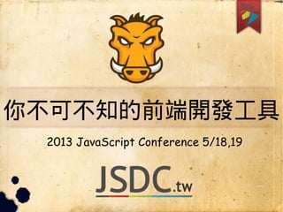 你不可不知的前端開發工具
2013 JavaScript Conference 5/18,19
 