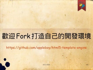 2013 JSDC 144
歡迎Fork 打造自己的開發環境
https://github.com/appleboy/html5-template-engine
 