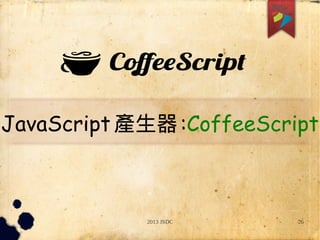 2013 JSDC 26
JavaScript 產生器:CoffeeScript
 