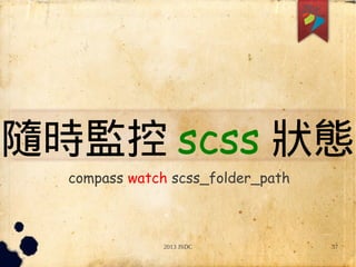 2013 JSDC 37
隨時監控 scss 狀態
compass watch scss_folder_path
 