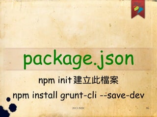 2013 JSDC 86
package.json
npm init建立此檔案
npm install grunt-cli --save-dev
npm init建立此檔案
 